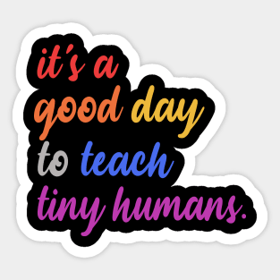 It's A Good Day To Teach Tiny Humans Sticker